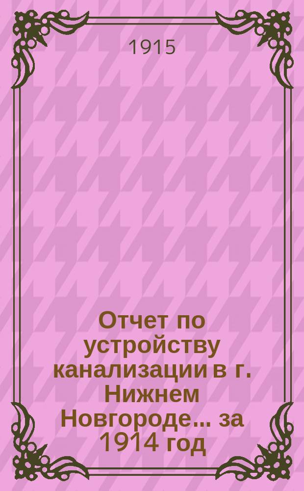 Отчет по устройству канализации в г. Нижнем Новгороде... за 1914 год