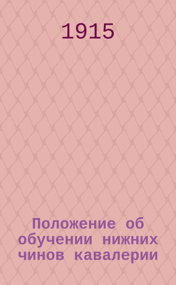Положение об обучении нижних чинов кавалерии : Проект Выс. утв. 29 дек. 1901 г. Согласовано со всеми уставами, объявл. до 1 апр. 1915 г. Отд. 2 : Обучение молодых солдат и нижних чинов младшего срока службы