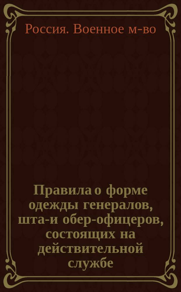 Правила о форме одежды генералов, штаб- и обер-офицеров, состоящих на действительной службе, в запасе и отставке : Спорт. одежда. Кон. снаряжение и правила форм седловки. Вооружение. Поход. снаряжение образца 1912 г. : (С прил. ведомостей состава форм одежда, чертежа поход. снаряжения и описания спорт. одежды)