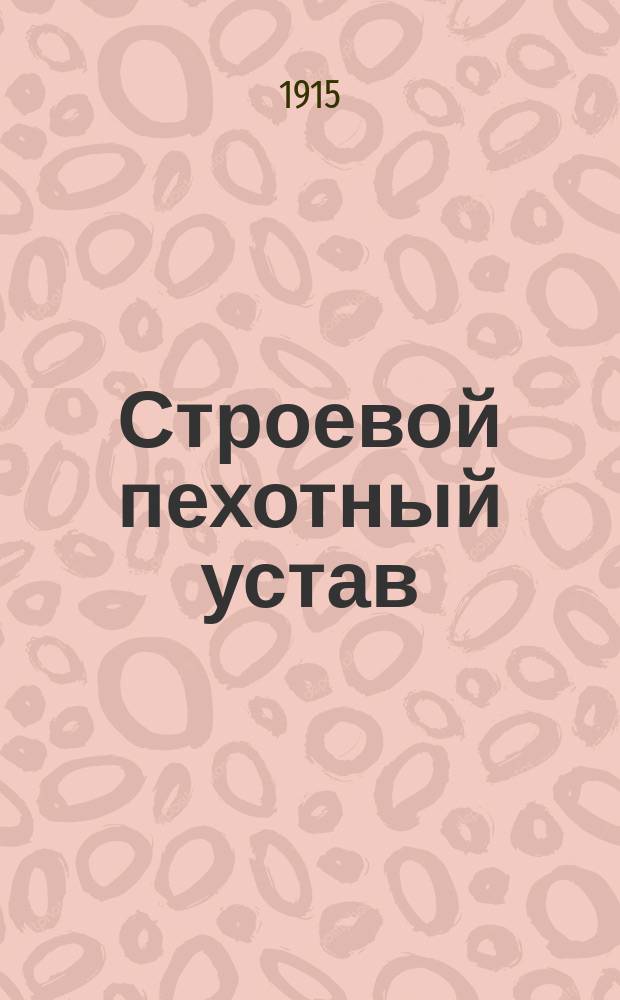 Строевой пехотный устав : Выс. утв. 6 апр. 1908 г. : (С объясн. к нему запиской) : Испр. и доп. по 1 нояб. 1915 г