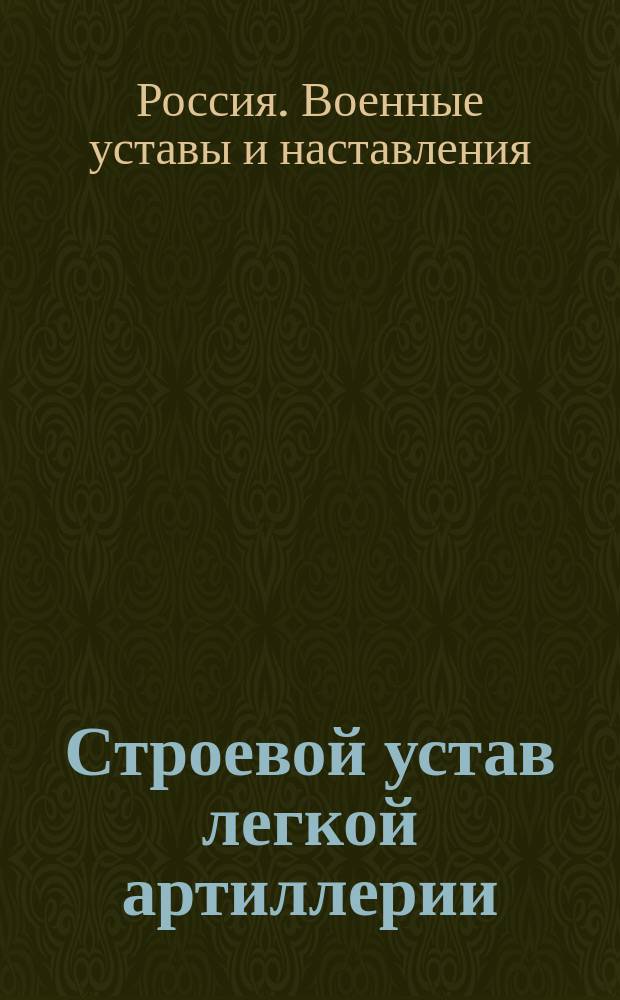 Строевой устав легкой артиллерии : Батарейное ученье : Выс. утв. 8 янв. 1913 г. : Просмотр. по 1 сент. 1915 г