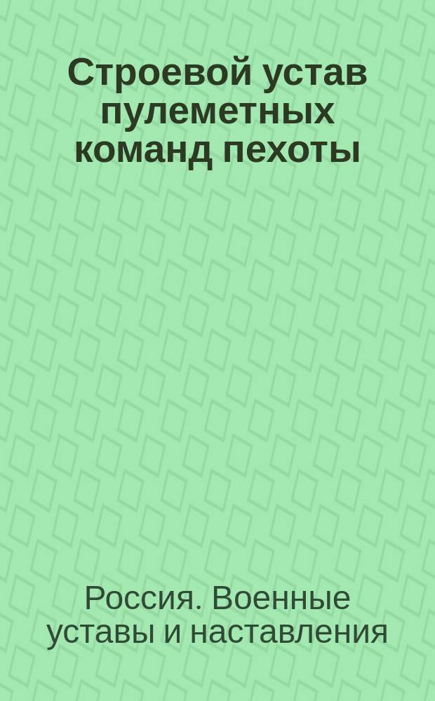 Строевой устав пулеметных команд пехоты : Выс. утв. 7 нояб. 1912 г. : Просмотр. по 1 июня 1915 г