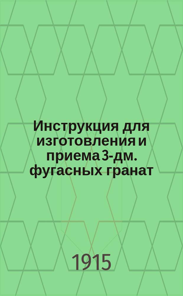 Инструкция для изготовления и приема 3-дм. фугасных гранат : Изд. по распоряжению Гл. арт. упр