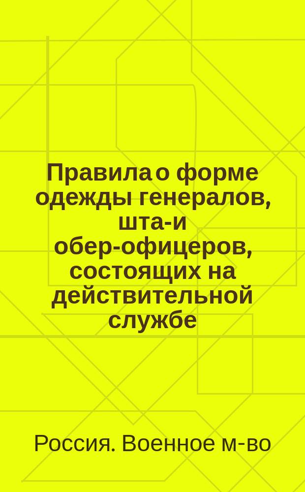 Правила о форме одежды генералов, штаб- и обер-офицеров, состоящих на действительной службе, в запасе и отставке : Спорт. одежда. Кон. снаряжение и правила форм седловки. Вооружение. Поход. снаряжение образца 1912 г. : С прил. ведомостей состава форм одежда, чертежа поход. снаряжения и описания спорт. одежды