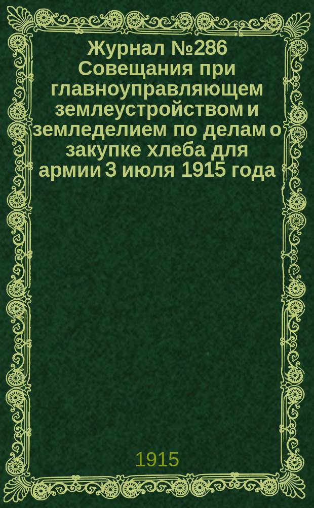 Журнал № 286 Совещания при главноуправляющем землеустройством и земледелием по делам о закупке хлеба для армии 3 июля 1915 года