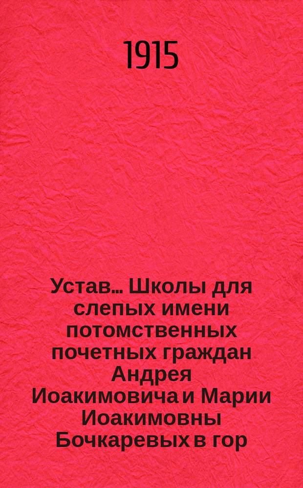 Устав... Школы для слепых имени потомственных почетных граждан Андрея Иоакимовича и Марии Иоакимовны Бочкаревых в гор. Нижнем Новгороде : Проект