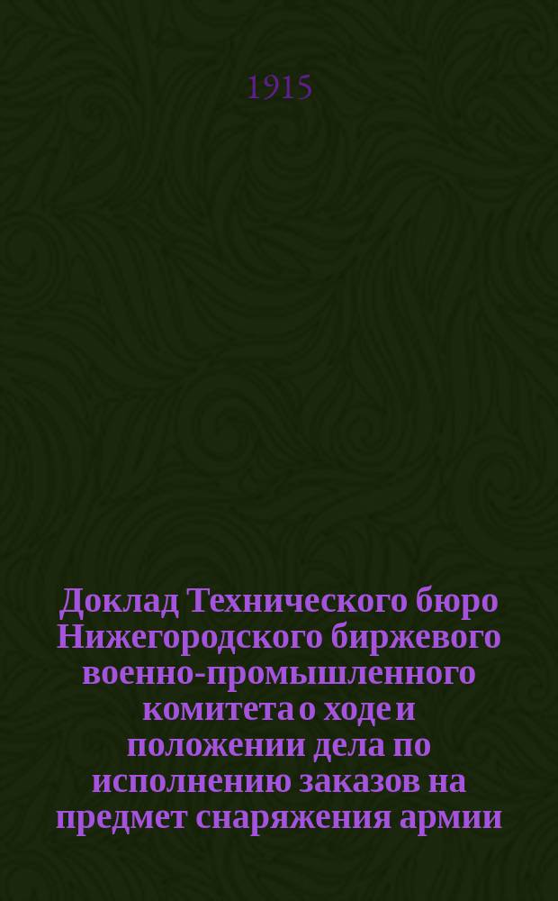 Доклад Технического бюро Нижегородского биржевого военно-промышленного комитета о ходе и положении дела по исполнению заказов на предмет снаряжения армии : Представлен Заводскому совещанию Нижегородского района 24 ноября 1915 г