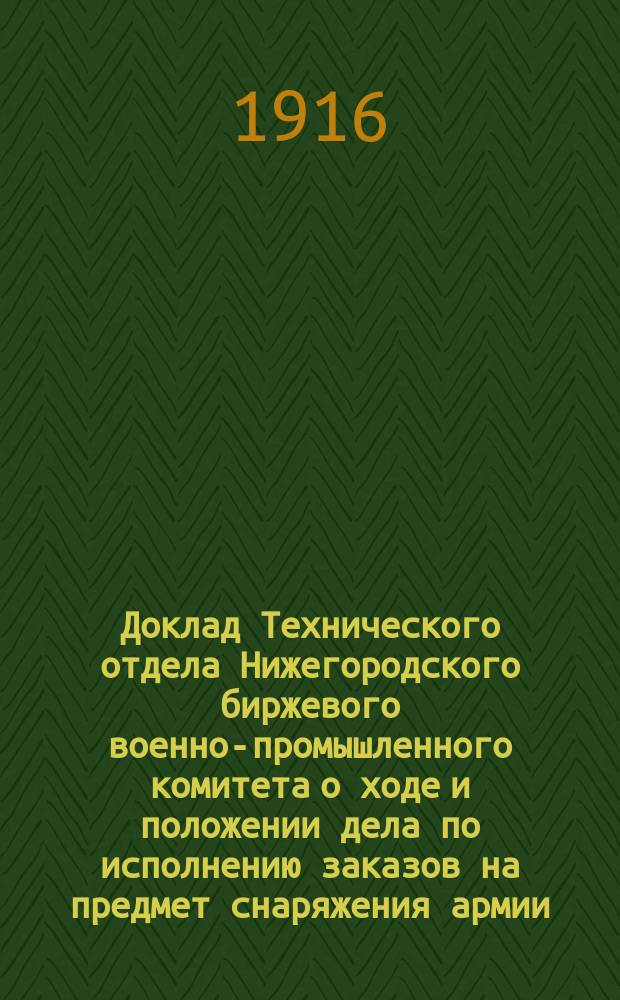Доклад Технического отдела Нижегородского биржевого военно-промышленного комитета о ходе и положении дела по исполнению заказов на предмет снаряжения армии : Представлен Заводскому совещанию Нижегородского района 24 ноября 1915 г. : (Продолж.)