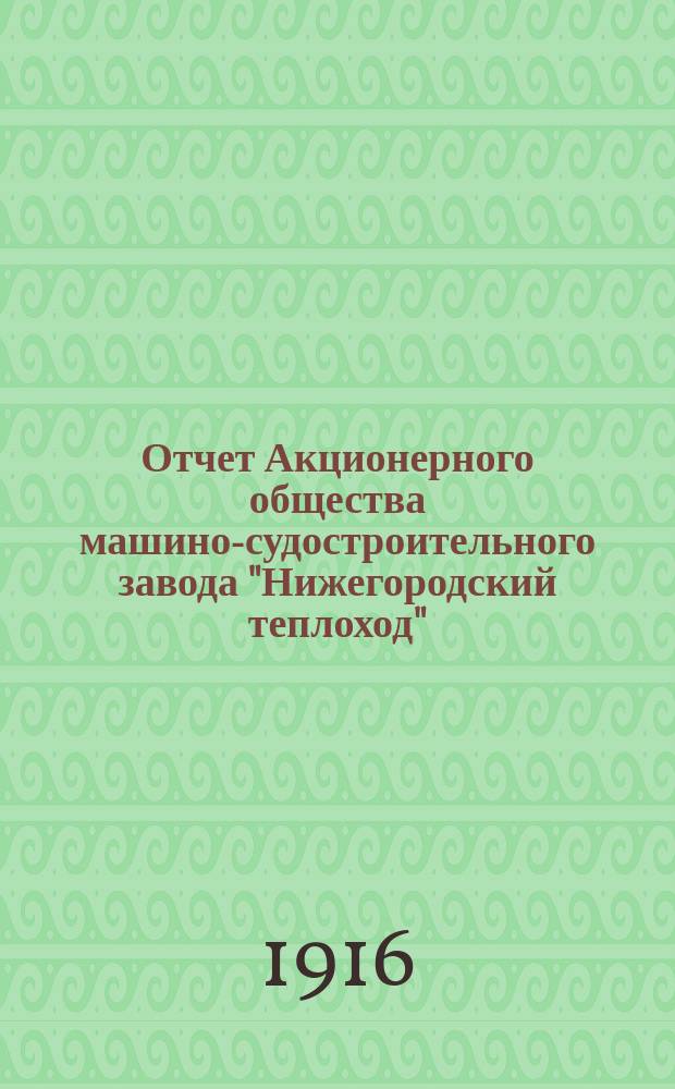 Отчет Акционерного общества машино-судостроительного завода "Нижегородский теплоход"... с 1-го января по 31-е декабря 1915 года