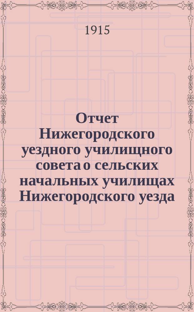 Отчет Нижегородского уездного училищного совета о сельских начальных училищах Нижегородского уезда... Очередному Нижегородскому уездному земскому собранию...