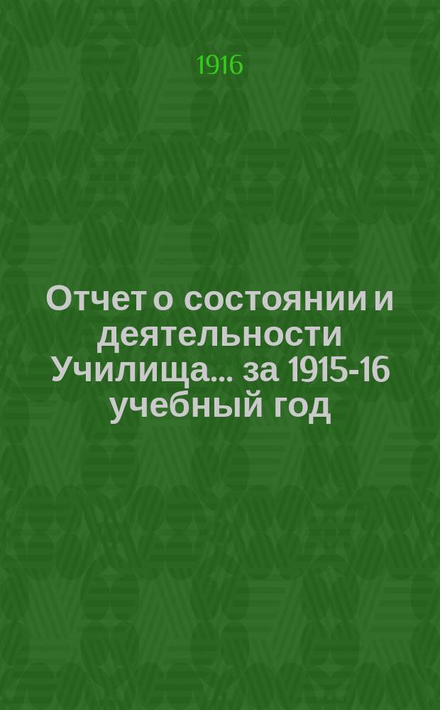 Отчет о состоянии и деятельности Училища... ... за 1915-16 учебный год