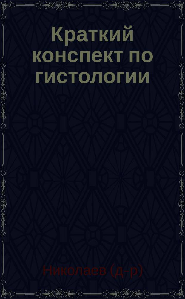 Краткий конспект по гистологии : Сост. по учебникам Полякова, Кульчицкого, Штера и Краузе применительно к полукурсовым испытаниям и гос. экзаменам