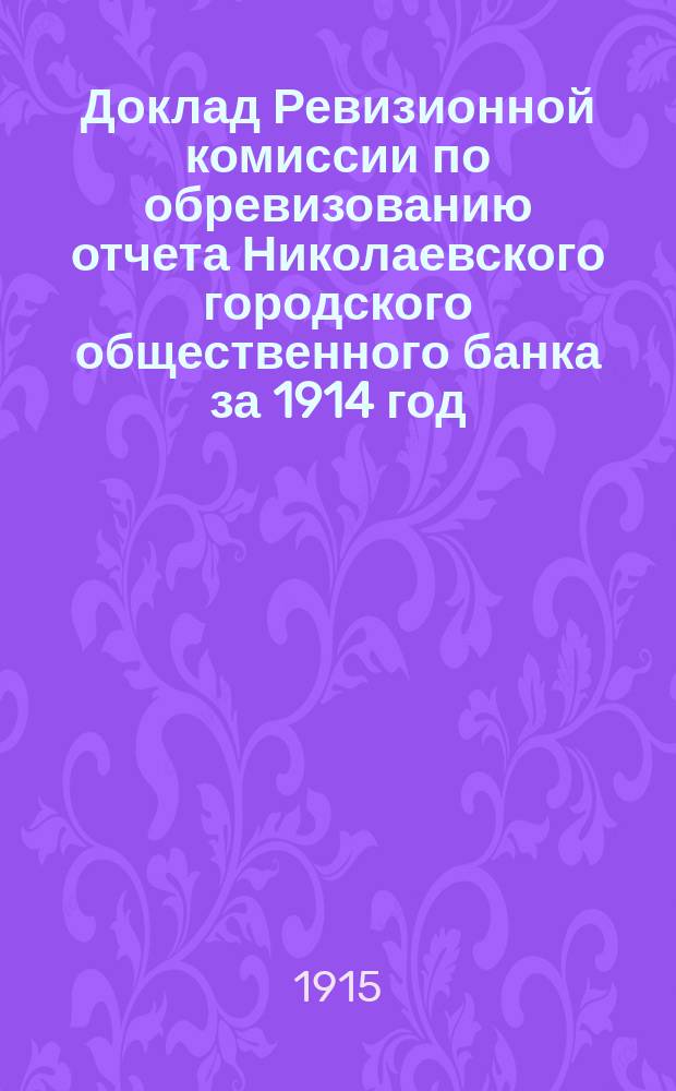 Доклад Ревизионной комиссии по обревизованию отчета Николаевского городского общественного банка за 1914 год : В Николаев. гор. думу