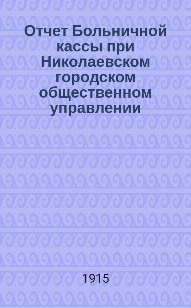 Отчет Больничной кассы при Николаевском городском общественном управлении (Херсонской губ.)... ... за 1914 год