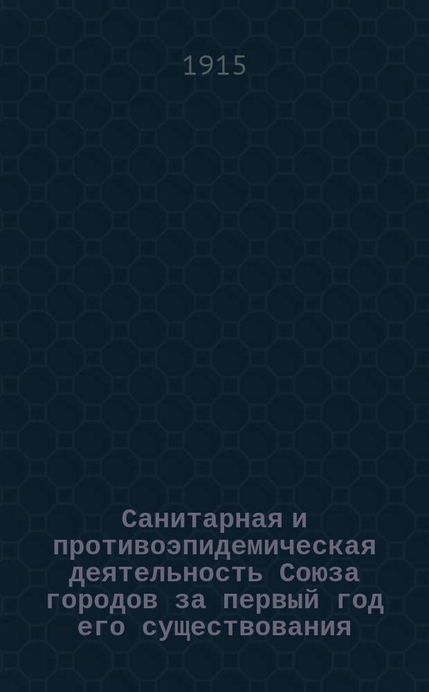 Санитарная и противоэпидемическая деятельность Союза городов за первый год его существования : Докл. врача Н.Ф. Николаевского 3-му Съезду представителей Всерос. союза городов