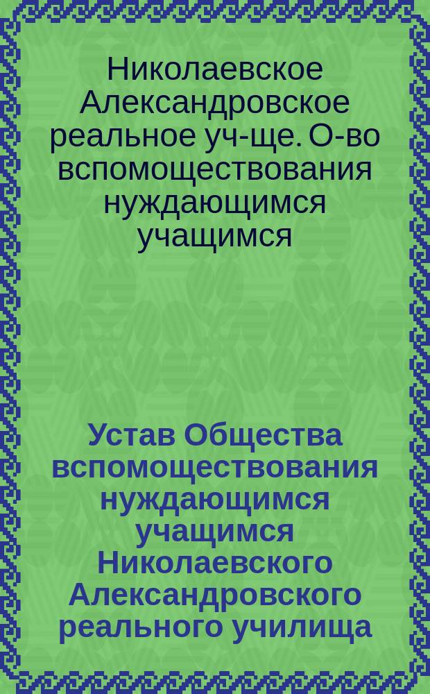 Устав Общества вспомоществования нуждающимся учащимся Николаевского Александровского реального училища