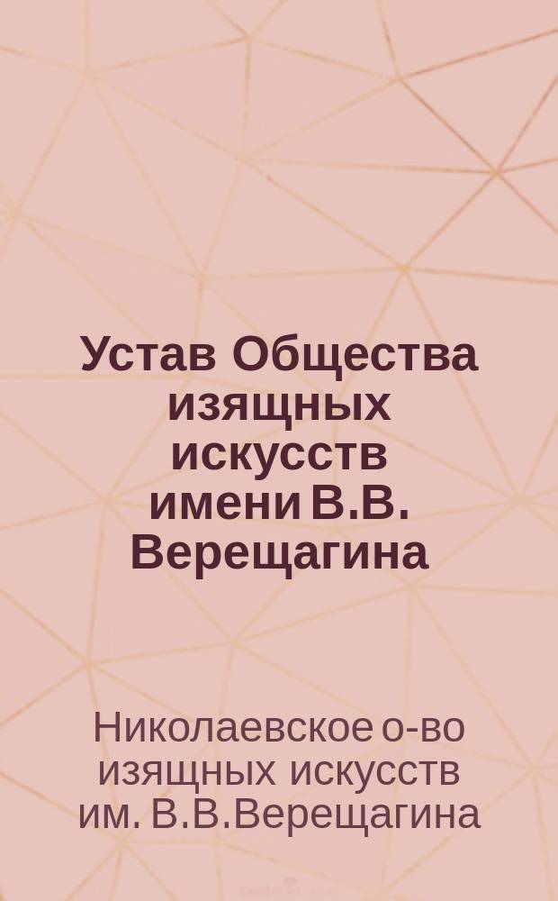 Устав Общества изящных искусств имени В.В. Верещагина : Утв. 14 окт. 1913 г