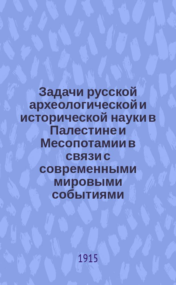 Задачи русской археологической и исторической науки в Палестине и Месопотамии в связи с современными мировыми событиями