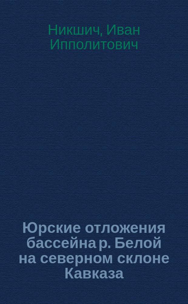 ... Юрские отложения бассейна р. Белой на северном склоне Кавказа : Предварит. отчет