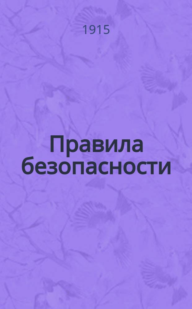 Правила безопасности : Ч. 1-3. Ч. 1 : По рудникам, копям и каменоломням ; По золотым и платиновым приискам ; По нефтяным промыслам ; По взрывным работам
