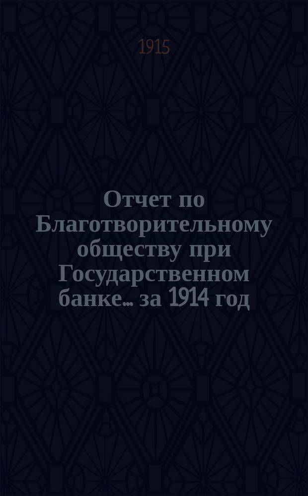 Отчет по Благотворительному обществу при Государственном банке... ... за 1914 год