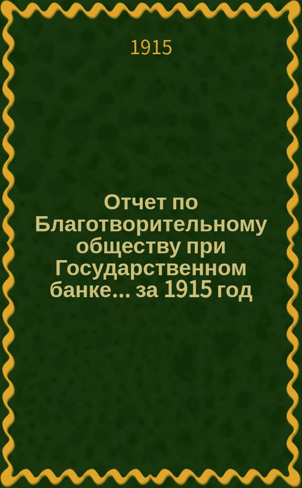 Отчет по Благотворительному обществу при Государственном банке... ... за 1915 год