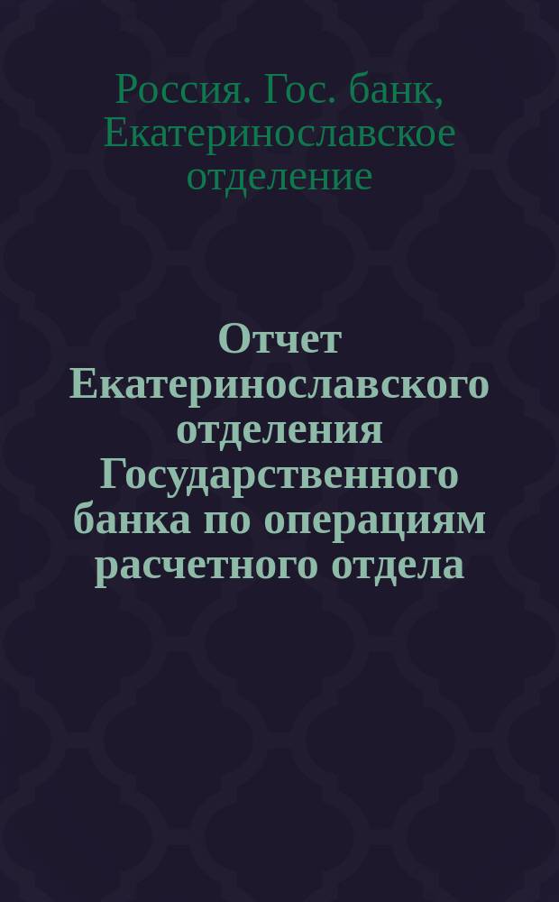 Отчет Екатеринославского отделения Государственного банка по операциям расчетного отдела...