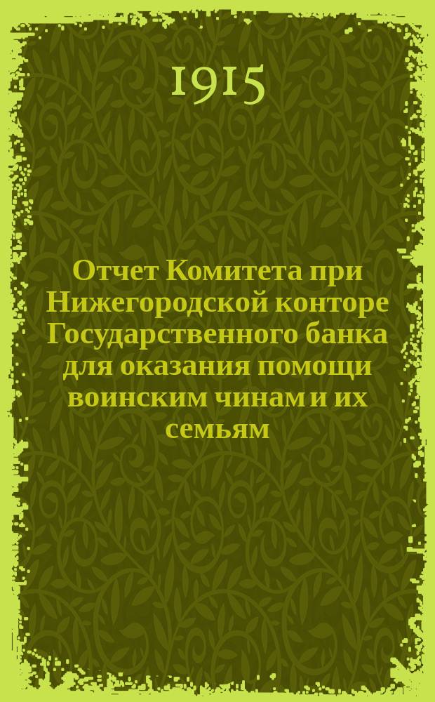 Отчет Комитета при Нижегородской конторе Государственного банка для оказания помощи воинским чинам и их семьям... ... за время с 20-го августа 1914 г. по 1-е января 1915 г.
