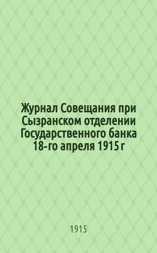 Журнал Совещания при Сызранском отделении Государственного банка 18-го апреля 1915 г. по вопросу о постройке элеватора Государственного банка в г. Сызрани