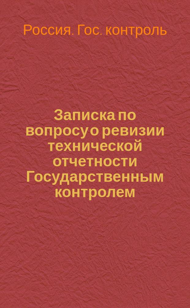 Записка по вопросу о ревизии технической отчетности Государственным контролем; Инструкция о порядке ревизии технической отчетности по строительным операциям, по которым установлено составление технических смет и отчетов по правилам урочного положения или на иных основаниях: Проект; Справка по вопросу о технической отчетности по расходам на содержание и эксплуатацию железных дорог