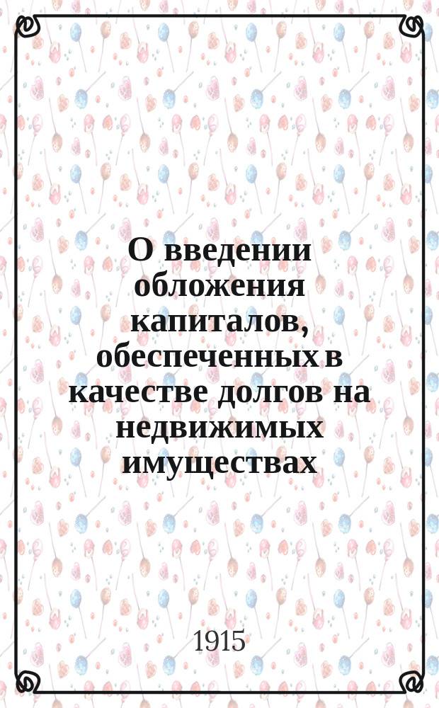 О введении обложения капиталов, обеспеченных в качестве долгов на недвижимых имуществах, о повышении с 0,216% до 0,396% сбора со специальных текущих счетов и о привлечении к промысловому обложению некоторых видов предприятий и промыслов, пользующихся ныне льготами : В Гос. думу