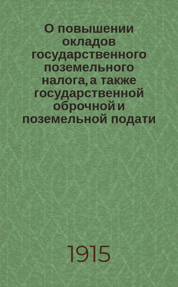 О повышении окладов государственного поземельного налога, а также государственной оброчной и поземельной подати : В Гос. думу : С прил.