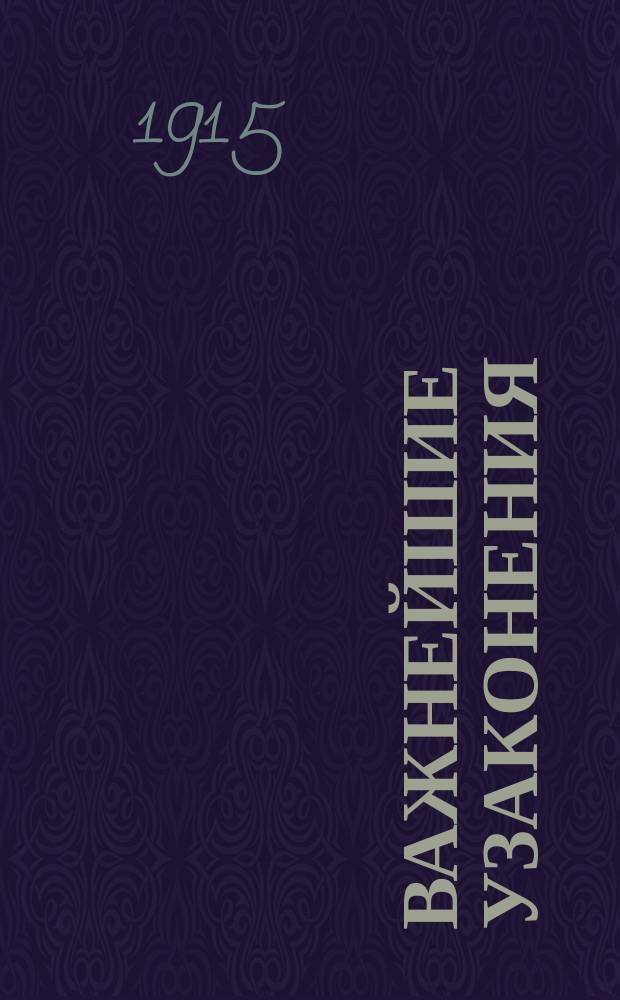 Важнейшие узаконения : Об ограничении в отношении приобретения права на недвижимые имущества подданных государств, воюющих с Россией. О землевладении и землепользовании подданных государств, воюющих с Россией..