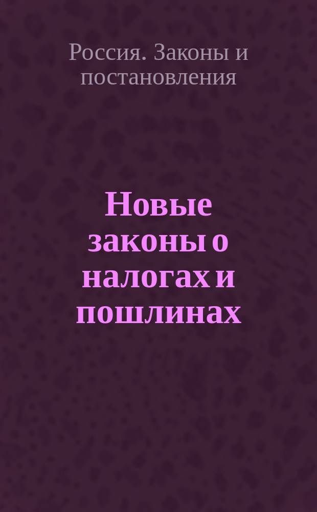Новые законы о налогах и пошлинах : Высочайше утв. в 1914 г.
