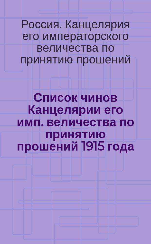 Список чинов Канцелярии его имп. величества по принятию прошений 1915 года : (Испр. по 15 сент.)
