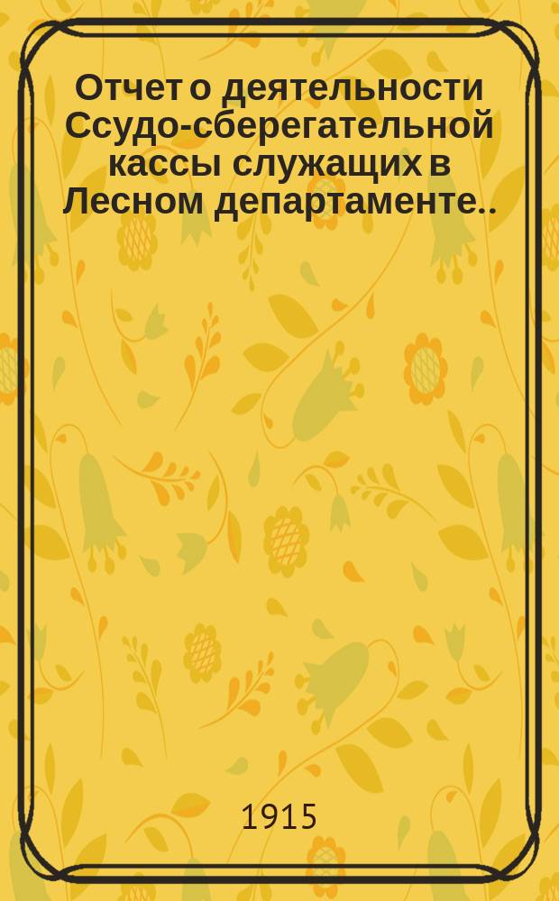 Отчет о деятельности Ссудо-сберегательной кассы служащих в Лесном департаменте... ... за 1914. Объяснительная записка : [Объяснительная записка председателя Кассы]
