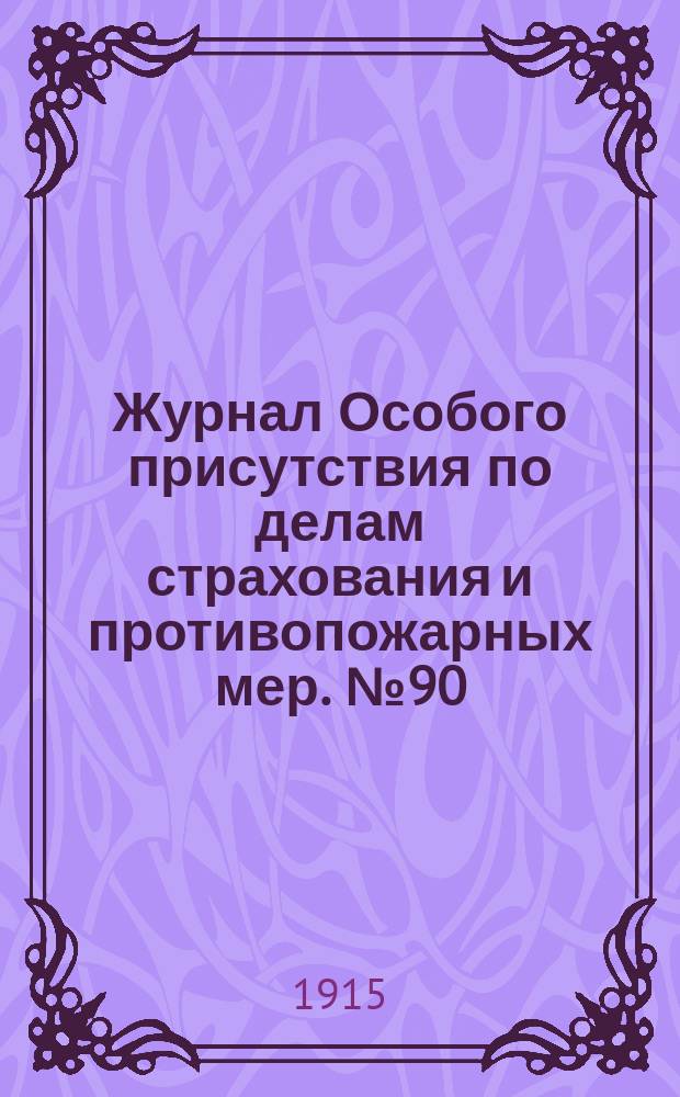 Журнал Особого присутствия по делам страхования и противопожарных мер. № 90 : Заседание 4-го мая 1915 г.