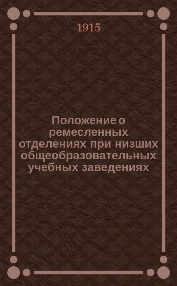 Положение о ремесленных отделениях при низших общеобразовательных учебных заведениях, утвержденное г. министром народного просвещения 8 ноября 1907 года; Распоряжение г. попечителя Кавказского учебного округа об этих отделениях и циркуляр его же от 25 октября 1914 года