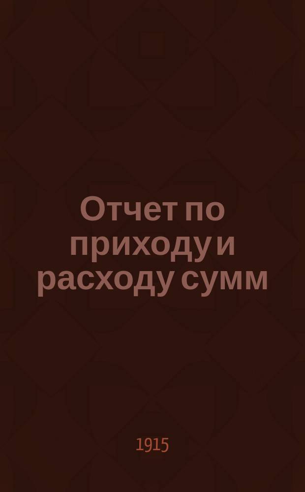 Отчет по приходу и расходу сумм : Вып. 1-