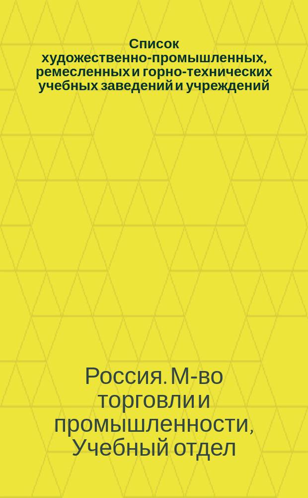 Список художественно-промышленных, ремесленных и горно-технических учебных заведений и учреждений, подведомственных Учебному отделу Министерства торговли и промышленности (по II отд-нию)