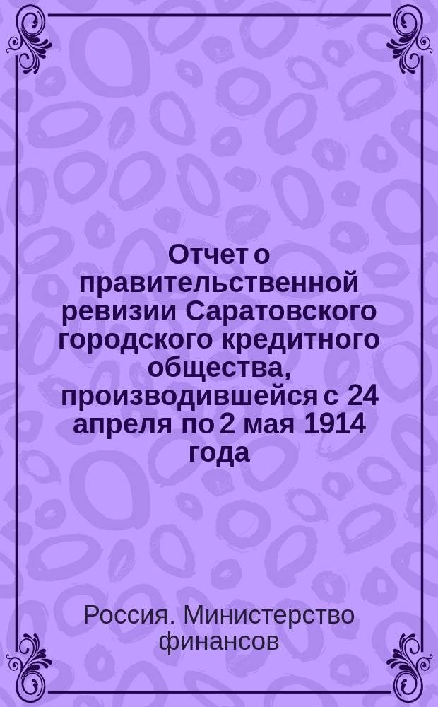 Отчет о правительственной ревизии Саратовского городского кредитного общества, производившейся с 24 апреля по 2 мая 1914 года