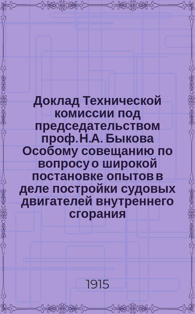 Доклад Технической комиссии под председательством проф. Н.А. Быкова Особому совещанию по вопросу о широкой постановке опытов в деле постройки судовых двигателей внутреннего сгорания