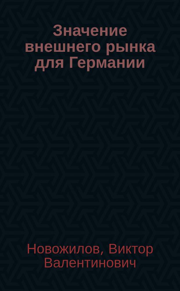 ... Значение внешнего рынка для Германии : О некоторых тенденциях развития герман. нар. хоз-ва : Докл., прочит. на практ. занятиях у проф. А.Д. Билимовича