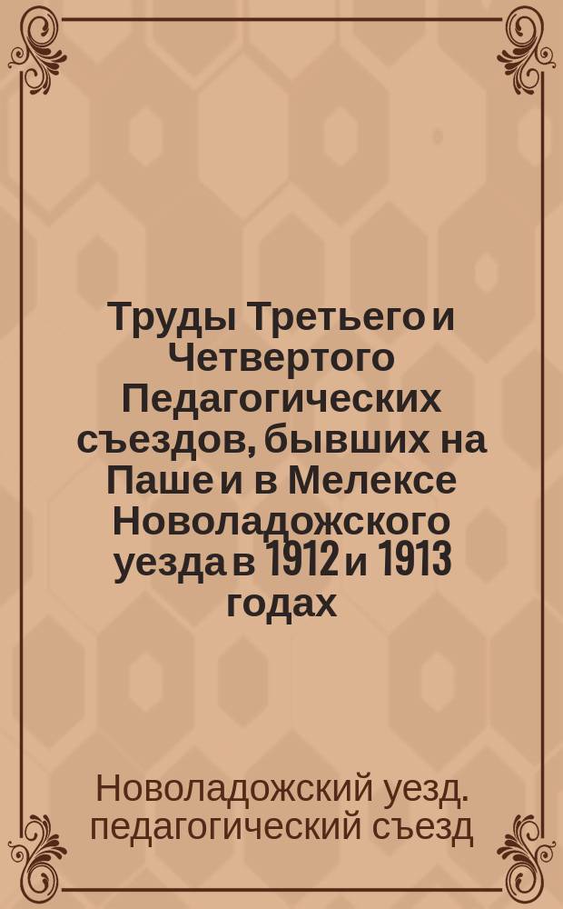 Труды Третьего и Четвертого Педагогических съездов, бывших на Паше и в Мелексе Новоладожского уезда в 1912 и 1913 годах