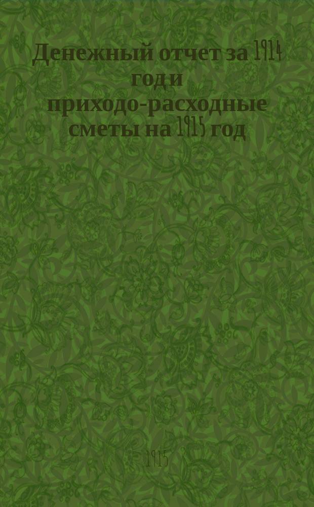 Денежный отчет за 1914 год и приходо-расходные сметы на 1915 год : XI-. XI