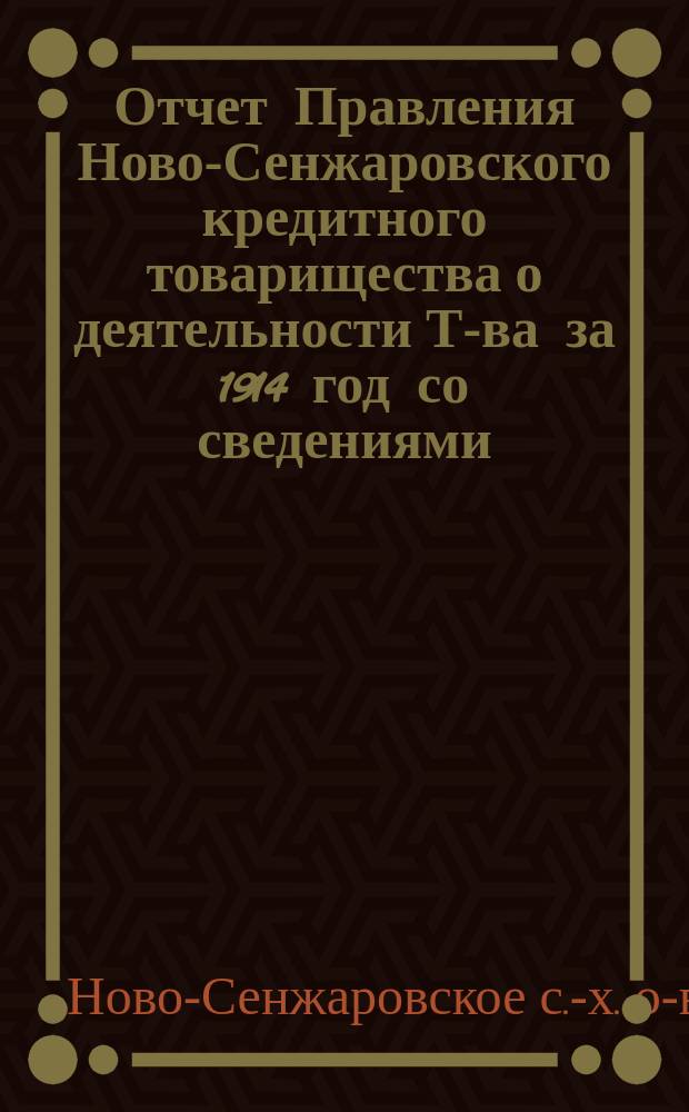 Отчет Правления Ново-Сенжаровского кредитного товарищества о деятельности Т-ва за 1914 год со сведениями, касающимися периодов времени с 1-го января по 5-е апреля 1915 года - т. е. по день Общего собрания членов Товарищества