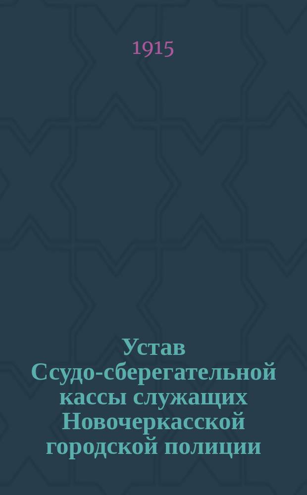 Устав Ссудо-сберегательной кассы служащих Новочеркасской городской полиции : Утв. 15 июня 1915 г.
