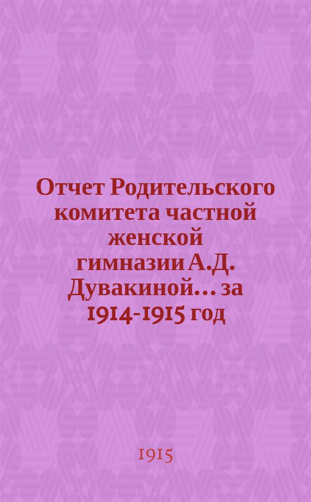 Отчет Родительского комитета частной женской гимназии А.Д. Дувакиной... ... за 1914-1915 год
