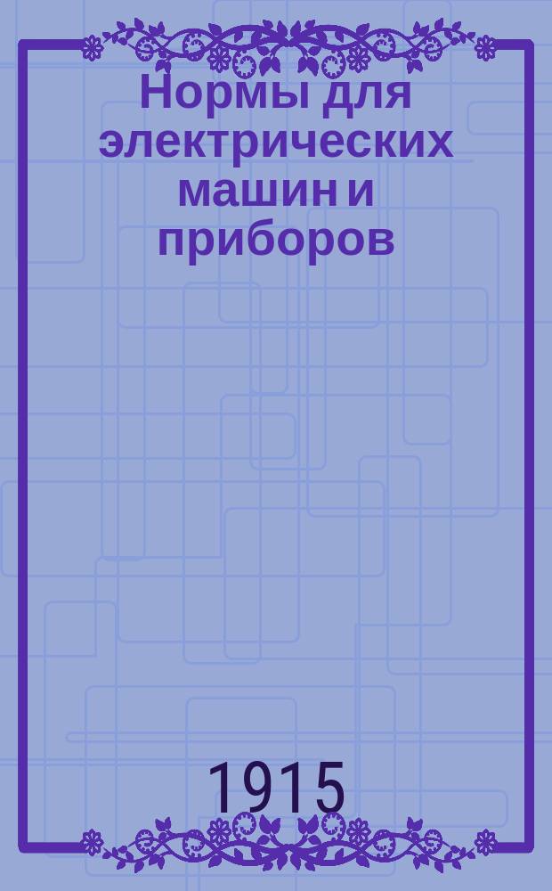 Нормы для электрических машин и приборов : Постановления Спец. ком. по нормам, представл. Общ. собр. М.Э.К. в Берлине в сент. н. ст. 1913 г