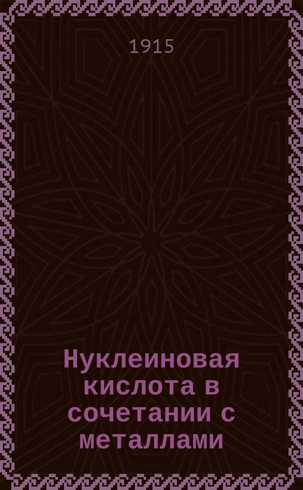 Нуклеиновая кислота в сочетании с металлами : Nargol, Cuprol, Mercurol, Ferrinol